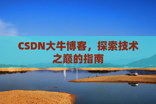 CSDN大牛博客，探索技术之巅的指南